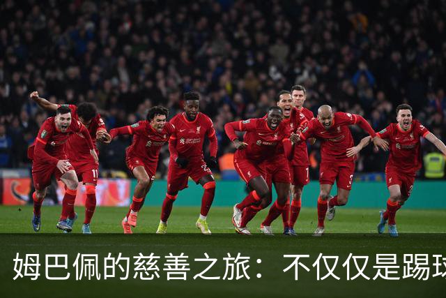 姆巴佩的慈善之旅：不仅仅是踢球，还有爱的接力
