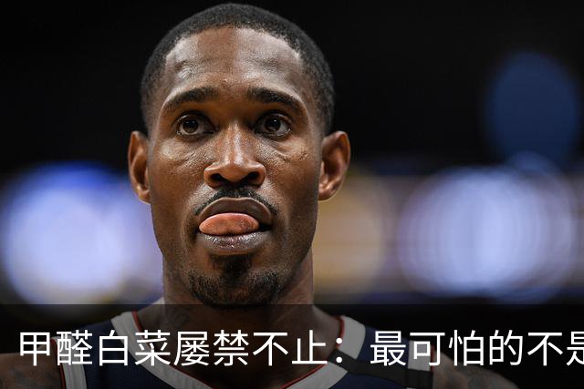 甲醛白菜屡禁不止：最可怕的不是致癌物，是熟门熟路的行业默许