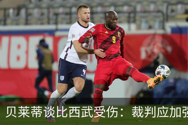贝莱蒂谈比西武受伤：裁判应加强控制，避免类似情况再次发生
