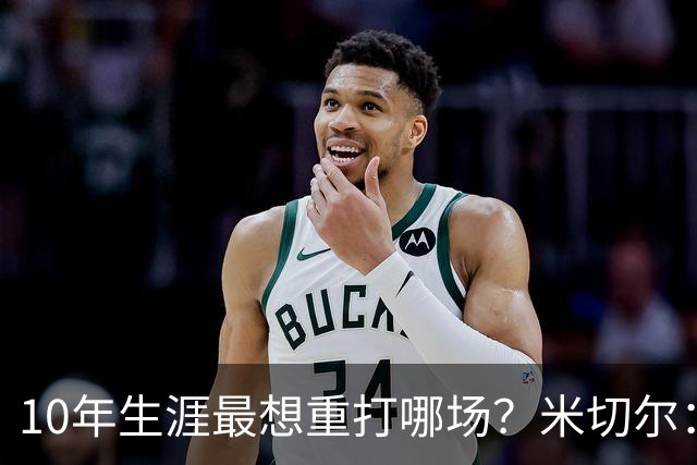 10年生涯最想重打哪场？米切尔：东决G1打尼克斯