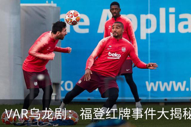 VAR乌龙剧：福登红牌事件大揭秘